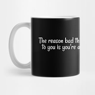 The reason bad things happen to you is you're a dumbass. Mug